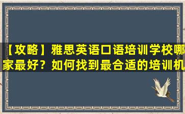 【攻略】雅思英语口语培训学校哪家最好？如何找到最合适的培训机构