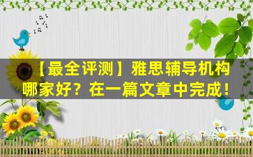 【最全评测】雅思辅导机构哪家好？在一篇文章中完成！