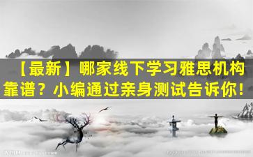 【最新】哪家线下学习雅思机构靠谱？小编通过亲身测试告诉你！