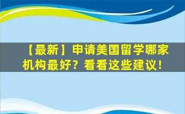 【最新】申请美国留学哪家机构最好？看看这些建议！