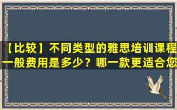 【比较】不同类型的雅思培训课程一般费用是多少？哪一款更适合您？