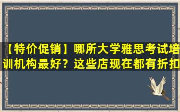 【特价促销】哪所大学雅思考试培训机构最好？这些店现在都有折扣！