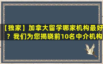 【独家】加拿大留学哪家机构最好？我们为您揭晓前10名中介机构