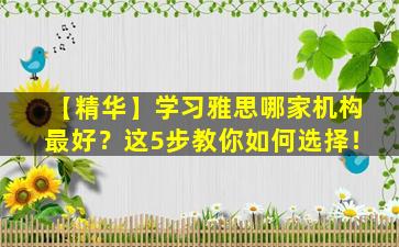 【精华】学习雅思哪家机构最好？这5步教你如何选择！