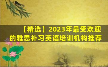 【精选】2023年最受欢迎的雅思补习英语培训机构推荐