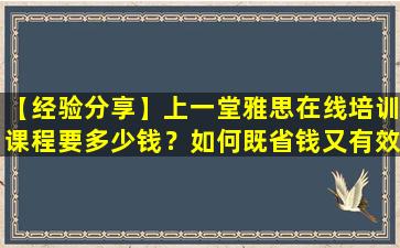 【经验分享】上一堂雅思在线培训课程要多少钱？如何既省钱又有效？