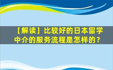 【解读】比较好的日本留学中介的服务流程是怎样的？