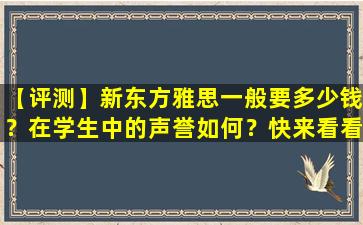 【评测】新东方雅思一般要多少钱？在学生中的声誉如何？快来看看吧！