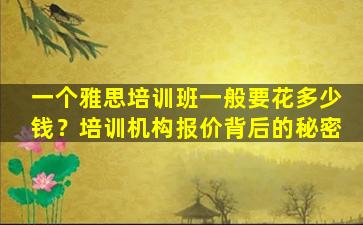 一个雅思培训班一般要花多少钱？培训机构报价背后的秘密