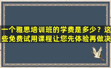 一个雅思培训班的学费是多少？这些免费试用课程让您先体验再做决定！