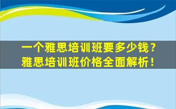 一个雅思培训班要多少钱？雅思培训班价格全面解析！