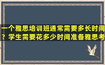 一个雅思培训班通常需要多长时间？学生需要花多少时间准备雅思考试？