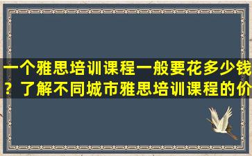 一个雅思培训课程一般要花多少钱？了解不同城市雅思培训课程的价格差异