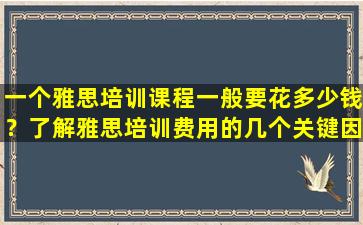 一个雅思培训课程一般要花多少钱？了解雅思培训费用的几个关键因素