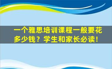 一个雅思培训课程一般要花多少钱？学生和家长必读！