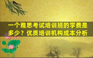 一个雅思考试培训班的学费是多少？优质培训机构成本分析