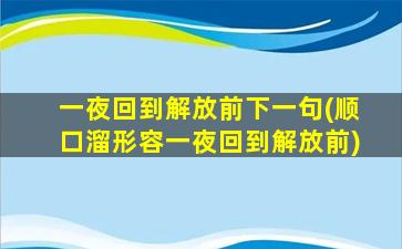 一夜回到解放前下一句(顺口溜形容一夜回到解放前)