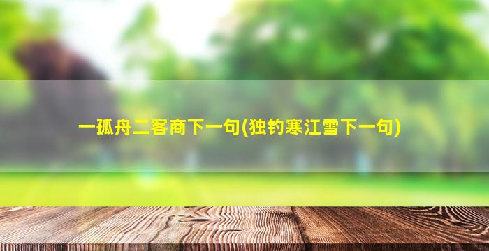 一孤舟二客商下一句(独钓寒江雪下一句)