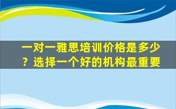 一对一雅思培训价格是多少？选择一个好的机构最重要