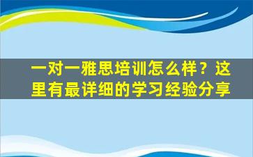 一对一雅思培训怎么样？这里有最详细的学习经验分享