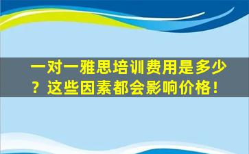 一对一雅思培训费用是多少？这些因素都会影响价格！