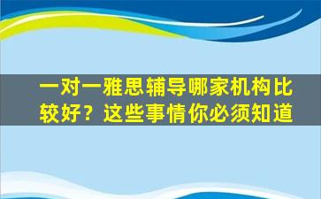 一对一雅思辅导哪家机构比较好？这些事情你必须知道