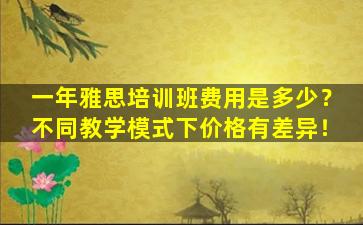 一年雅思培训班费用是多少？不同教学模式下价格有差异！