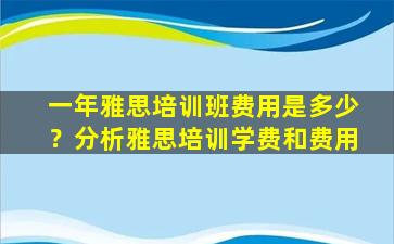 一年雅思培训班费用是多少？分析雅思培训学费和费用