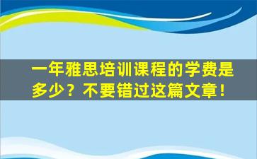 一年雅思培训课程的学费是多少？不要错过这篇文章！