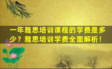 一年雅思培训课程的学费是多少？雅思培训学费全面解析！