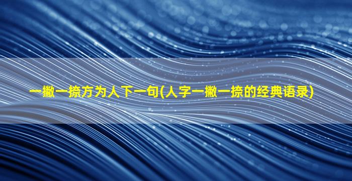 一撇一捺方为人下一句(人字一撇一捺的经典语录)