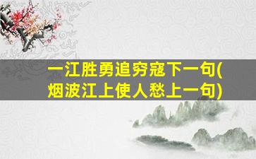 一江胜勇追穷寇下一句(烟波江上使人愁上一句)