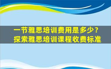 一节雅思培训费用是多少？探索雅思培训课程收费标准