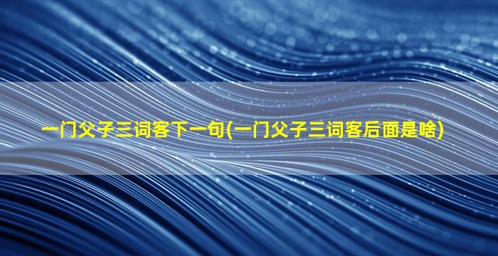 一门父子三词客下一句(一门父子三词客后面是啥)