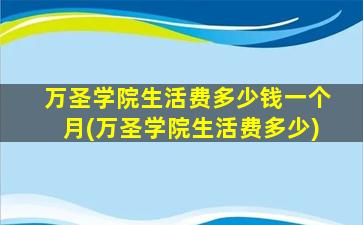 万圣学院生活费多少钱一个月(万圣学院生活费多少)