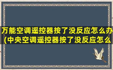 万能空调遥控器按了没反应怎么办(中央空调遥控器按了没反应怎么办)