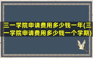 三一学院申请费用多少钱一年(三一学院申请费用多少钱一个学期)