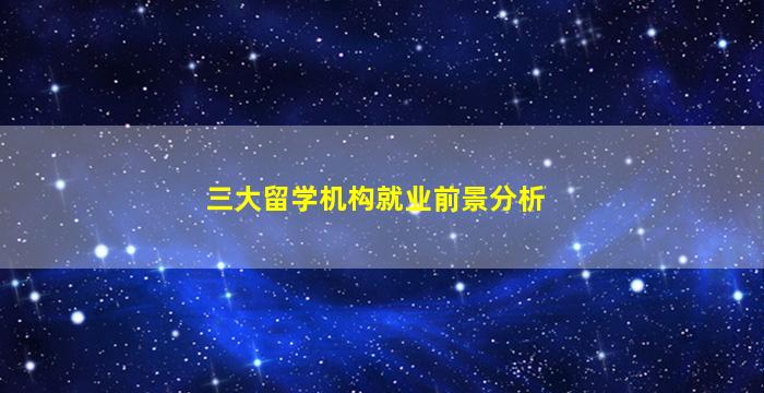 三大留学机构就业前景分析