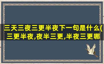 三天三夜三更半夜下一句是什么(三更半夜,夜半三更,半夜三更哪个对)