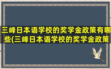 三峰日本语学校的奖学金政策有哪些(三峰日本语学校的奖学金政策怎么样)