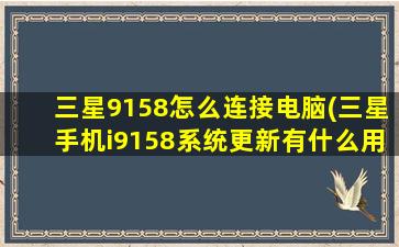 三星9158怎么连接电脑(三星手机i9158系统更新有什么用)