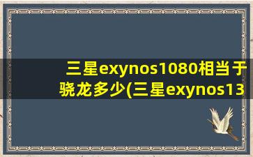 三星exynos1080相当于骁龙多少(三星exynos1380好不好)