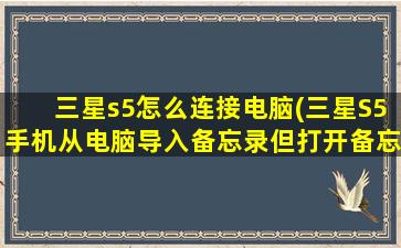 三星s5怎么连接电脑(三星S5手机从电脑导入备忘录但打开备忘录内容不显示)