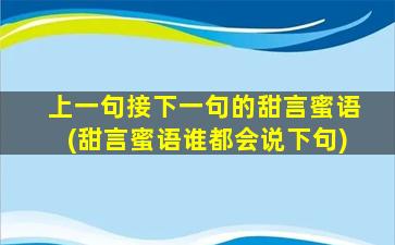 上一句接下一句的甜言蜜语(甜言蜜语谁都会说下句)