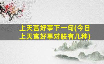 上天言好事下一句(今日上天言好事对联有几种)