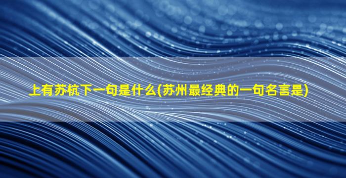 上有苏杭下一句是什么(苏州最经典的一句名言是)