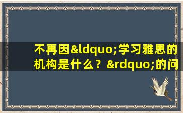 不再因“学习雅思的机构是什么？”的问题困扰！