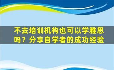 不去培训机构也可以学雅思吗？分享自学者的成功经验