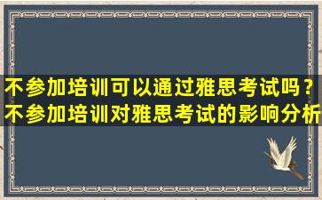 不参加培训可以通过雅思考试吗？不参加培训对雅思考试的影响分析