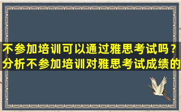 不参加培训可以通过雅思考试吗？分析不参加培训对雅思考试成绩的影响